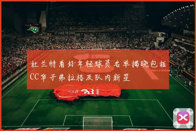 杜兰特看好年轻球员名单揭晓包括CC华子弗拉格及队内新星