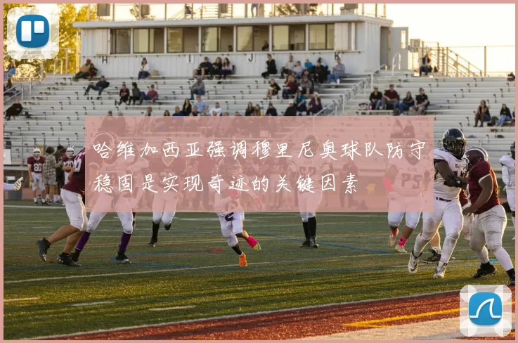 哈维加西亚强调穆里尼奥球队防守稳固是实现奇迹的关键因素