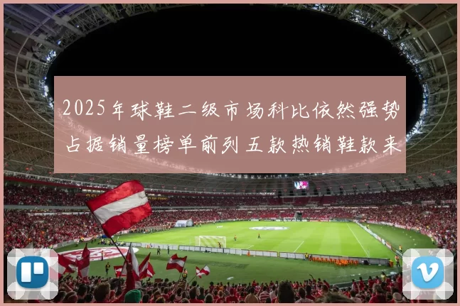 2025年球鞋二级市场科比依然强势占据销量榜单前列五款热销鞋款来自科比系列