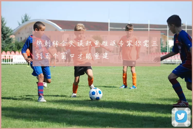 热刺转会失误积重难返专家称需三到五个窗口才能重建