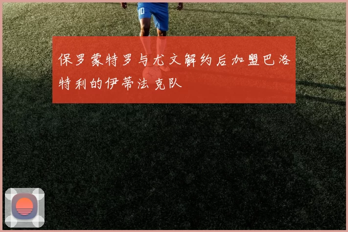 保罗蒙特罗与尤文解约后加盟巴洛特利的伊蒂法克队