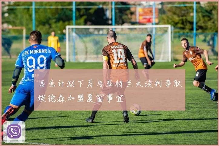马竞计划下月与亚特兰大谈判争取埃德森加盟夏窗事宜