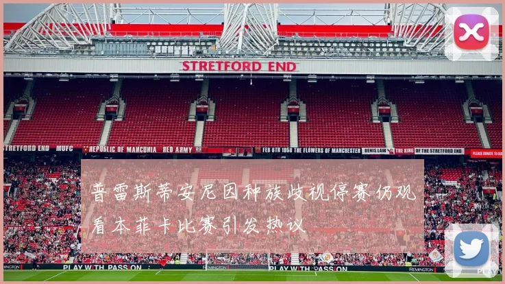 普雷斯蒂安尼因种族歧视停赛仍观看本菲卡比赛引发热议
