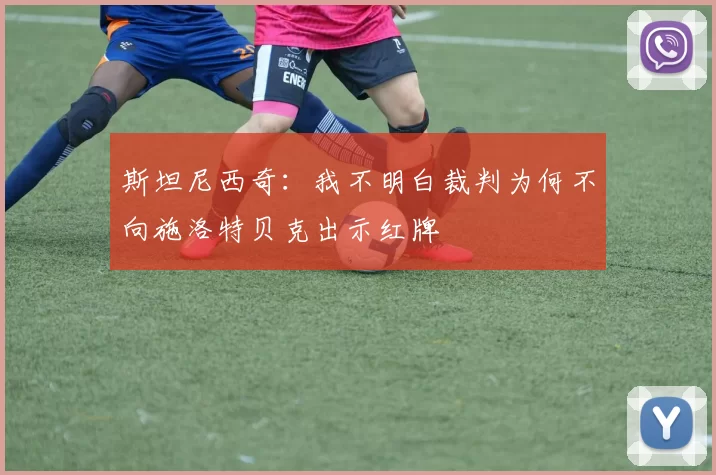 斯坦尼西奇：我不明白裁判为何不向施洛特贝克出示红牌