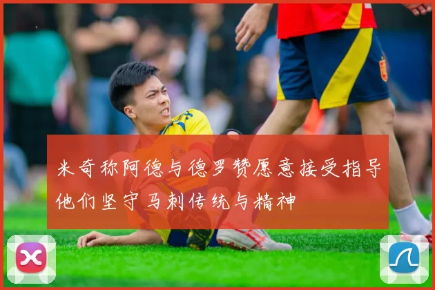 米奇称阿德与德罗赞愿意接受指导他们坚守马刺传统与精神
